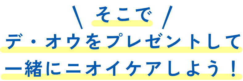 そこでデ•オウをプレゼントして、一緒にニオイケアしよう!